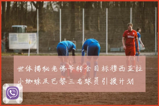世体揭秘老佛爷转会目标穆西亚拉小蜘蛛及巴黎三名球员引援计划