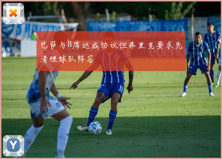 巴萨与B席达成协议但弗里克要求先清理球队阵容
