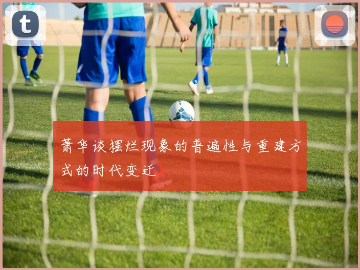 萧华谈摆烂现象的普遍性与重建方式的时代变迁